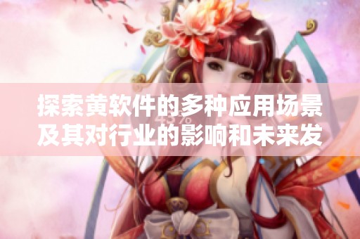 探索黄软件的多种应用场景及其对行业的影响和未来发展趋势