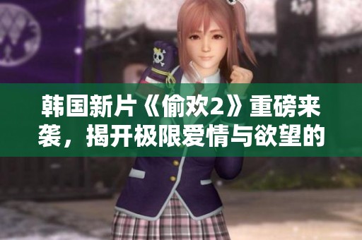韩国新片《偷欢2》重磅来袭，揭开极限爱情与欲望的复杂纠葛