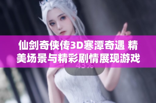 仙剑奇侠传3D寒潭奇遇 精美场景与精彩剧情展现游戏魅力