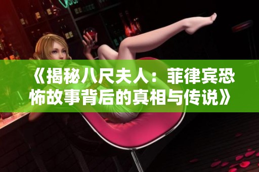 《揭秘八尺夫人：菲律宾恐怖故事背后的真相与传说》