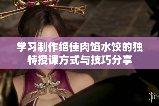 学习制作绝佳肉馅水饺的独特授课方式与技巧分享
