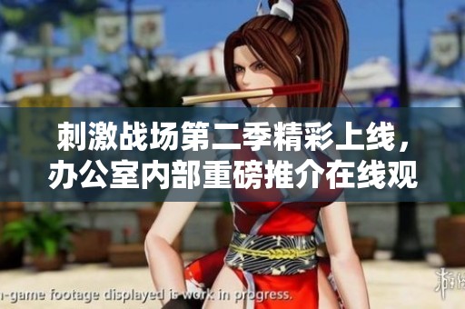 刺激战场第二季精彩上线，办公室内部重磅推介在线观看不容错过