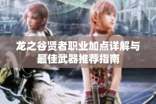 龙之谷贤者职业加点详解与最佳武器推荐指南