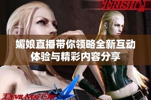 媚娘直播带你领略全新互动体验与精彩内容分享