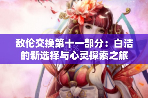 敌伦交换第十一部分：白洁的新选择与心灵探索之旅