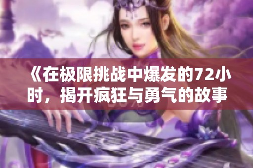 《在极限挑战中爆发的72小时，揭开疯狂与勇气的故事》