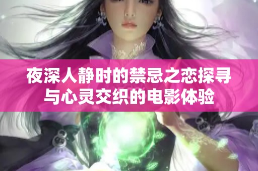 夜深人静时的禁忌之恋探寻与心灵交织的电影体验