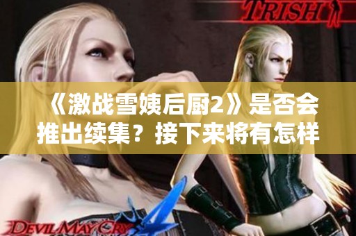 《激战雪姨后厨2》是否会推出续集？接下来将有怎样的故事发展