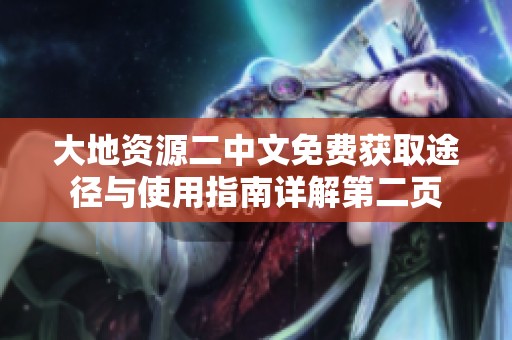 大地资源二中文免费获取途径与使用指南详解第二页