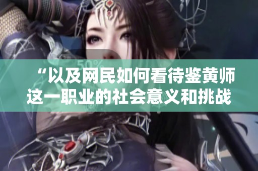 “以及网民如何看待鉴黄师这一职业的社会意义和挑战”