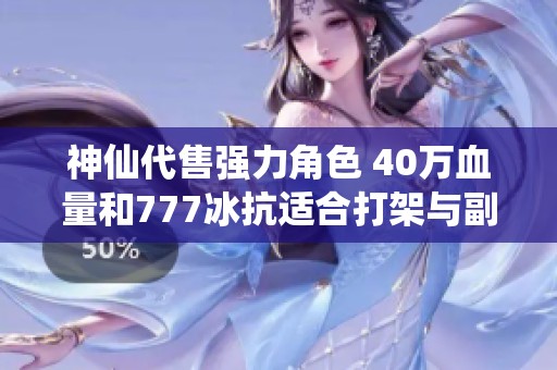 神仙代售强力角色 40万血量和777冰抗适合打架与副本挑战