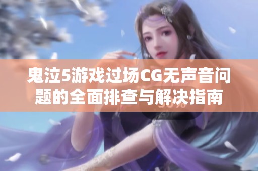 鬼泣5游戏过场CG无声音问题的全面排查与解决指南