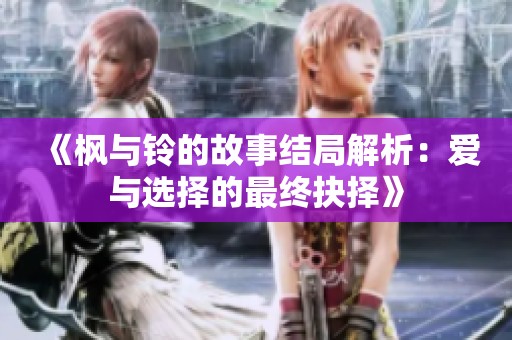 《枫与铃的故事结局解析：爱与选择的最终抉择》
