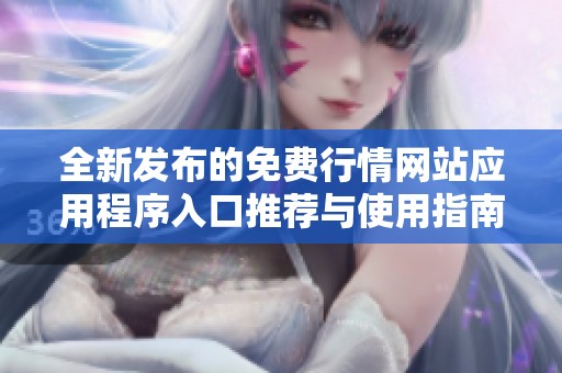 全新发布的免费行情网站应用程序入口推荐与使用指南