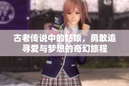 古老传说中的姑娘，勇敢追寻爱与梦想的奇幻旅程