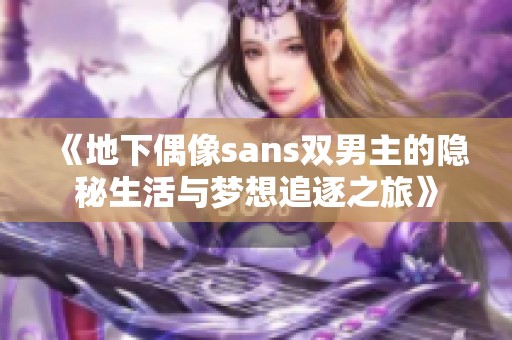 《地下偶像sans双男主的隐秘生活与梦想追逐之旅》
