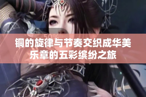 铜的旋律与节奏交织成华美乐章的五彩缤纷之旅