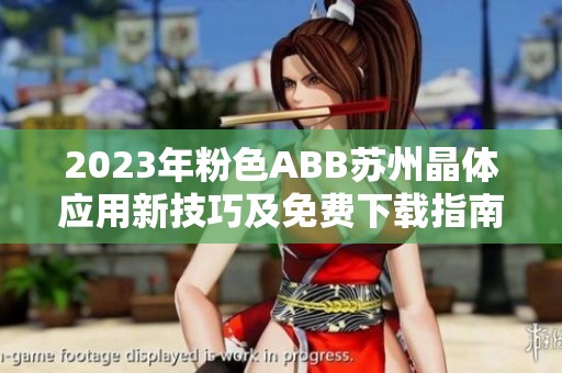 2023年粉色ABB苏州晶体应用新技巧及免费下载指南分享