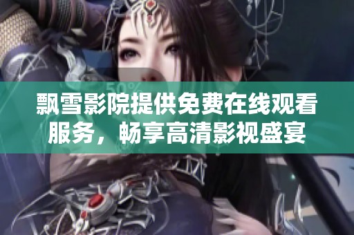 飘雪影院提供免费在线观看服务，畅享高清影视盛宴