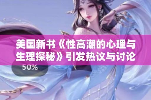 美国新书《性高潮的心理与生理探秘》引发热议与讨论