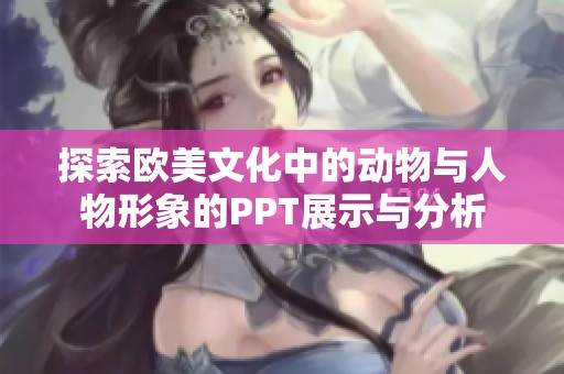 探索欧美文化中的动物与人物形象的PPT展示与分析