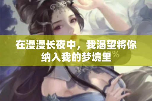 在漫漫长夜中，我渴望将你纳入我的梦境里