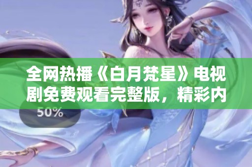 全网热播《白月梵星》电视剧免费观看完整版，精彩内容等你来发现