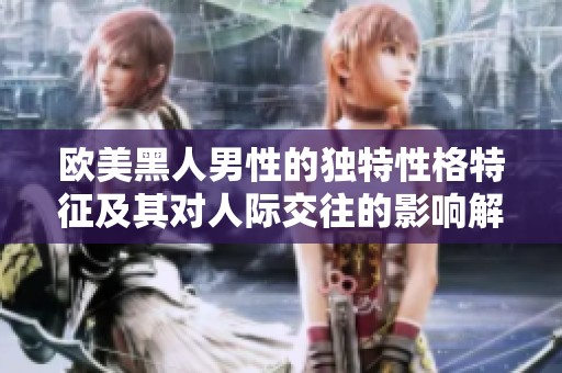 欧美黑人男性的独特性格特征及其对人际交往的影响解析