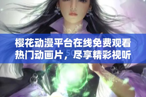樱花动漫平台在线免费观看热门动画片，尽享精彩视听盛宴！