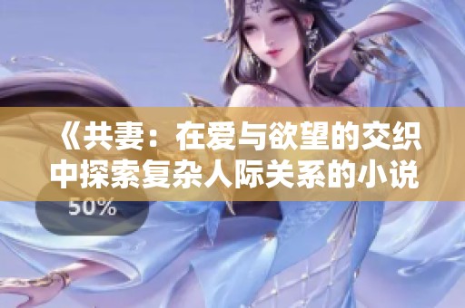 《共妻：在爱与欲望的交织中探索复杂人际关系的小说》