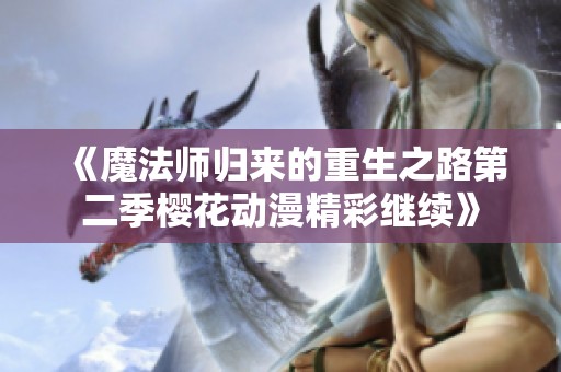 《魔法师归来的重生之路第二季樱花动漫精彩继续》