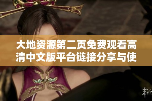 大地资源第二页免费观看高清中文版平台链接分享与使用指南