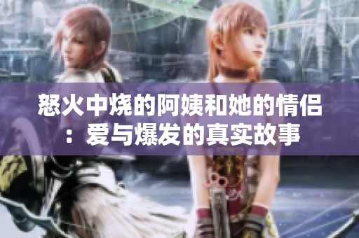 怒火中烧的阿姨和她的情侣：爱与爆发的真实故事