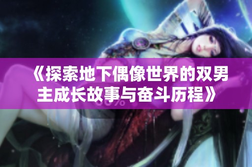 《探索地下偶像世界的双男主成长故事与奋斗历程》
