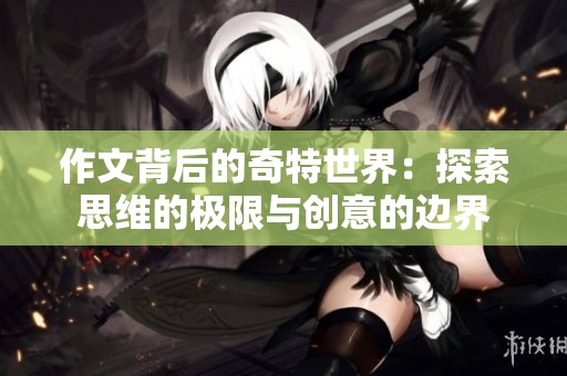 作文背后的奇特世界：探索思维的极限与创意的边界