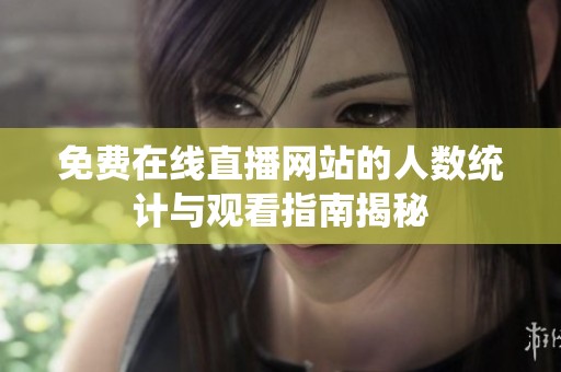 免费在线直播网站的人数统计与观看指南揭秘