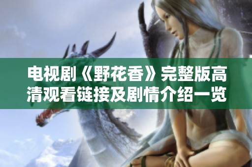 电视剧《野花香》完整版高清观看链接及剧情介绍一览