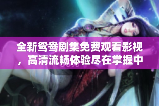 全新鸳鸯剧集免费观看影视，高清流畅体验尽在掌握中
