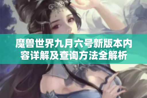 魔兽世界九月六号新版本内容详解及查询方法全解析