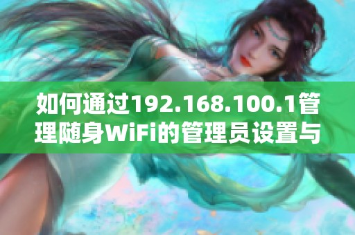 如何通过192.168.100.1管理随身WiFi的管理员设置与功能详解