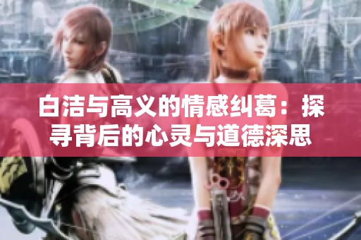 白洁与高义的情感纠葛：探寻背后的心灵与道德深思