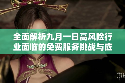 全面解析九月一日高风险行业面临的免费服务挑战与应对策略