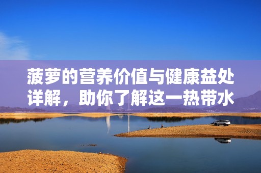 菠萝的营养价值与健康益处详解，助你了解这一热带水果的魅力