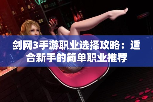 剑网3手游职业选择攻略：适合新手的简单职业推荐