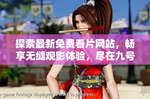 探索最新免费看片网站，畅享无缝观影体验，尽在九号平台