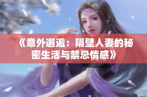 《意外邂逅：隔壁人妻的秘密生活与禁忌情感》