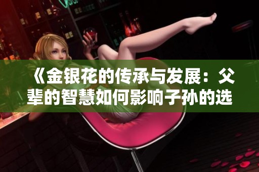 《金银花的传承与发展：父辈的智慧如何影响子孙的选择与生活》