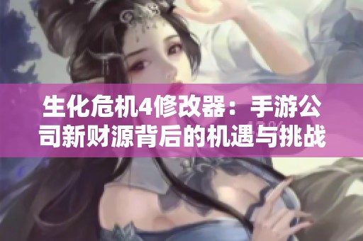 生化危机4修改器：手游公司新财源背后的机遇与挑战解析