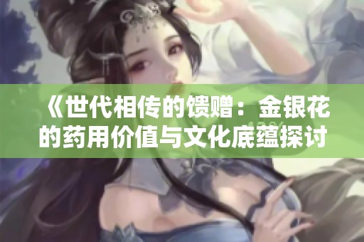 《世代相传的馈赠：金银花的药用价值与文化底蕴探讨》