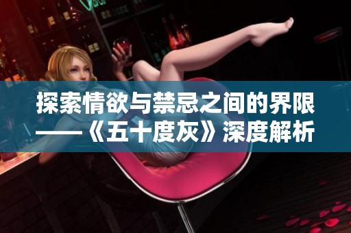 探索情欲与禁忌之间的界限——《五十度灰》深度解析与反思